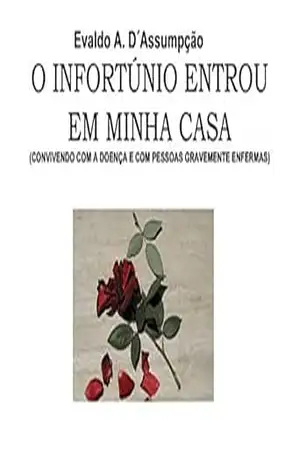 O INFORTÚNIO ENTROU EM MINHA CASA: (CONVIVENDO COM A DOENÇA E PESSOAS GRAVEMENTE ENFERMAS) - Evaldo A. D´Assumpção