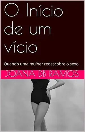 O Início de um vício: Quando uma mulher redescobre o sexo - Joana DB Ramos
