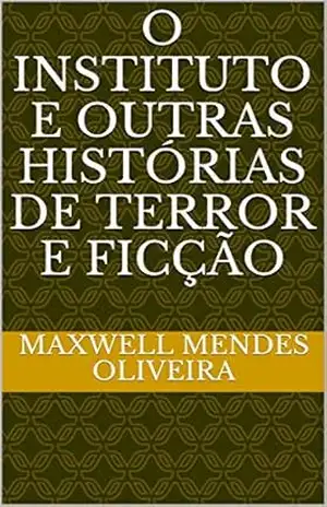 O INSTITUTO E OUTRAS HISTÓRIAS DE TERROR E FICÇÃO – Maxwell Mendes Oliveira