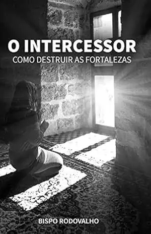 O Intercessor: Como destruir as fortalezas – Robson Rodovalho