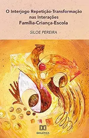 O Interjogo Repetição–Transformação nas Interações Família– Criança–Escola – Siloe Pereira