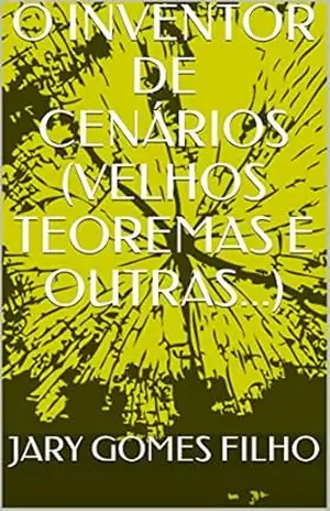 O INVENTOR DE CENÁRIOS (VELHOS TEOREMAS E OUTRAS…) – JARY GOMES FILHO