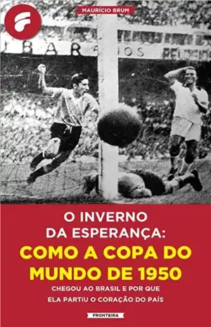 O inverno da esperança: como a Copa do Mundo de 1950 chegou ao Brasil e por que ela partiu o coração do país – Maurício Brum