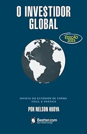 O Investidor Global – Edição revisada 2023: Invista no Exterior de Forma Fácil e Prática – Nelson Huoya