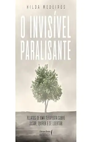 O invisível paralisante: Relatos de uma terapeuta sobre ousar, querer e se libertar – Hilda Medeiros