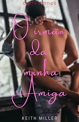 O irmão da minha amiga: (Conto Erótico) – Keith Miller