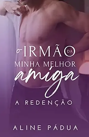 O irmão da minha melhor amiga – A REDENÇÃO (Livro Único) – Aline Pádua