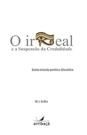 O Irreal e a Suspensão da Credulidade: Sexto Tratado Poético–Filosóficos – W. J. Solha