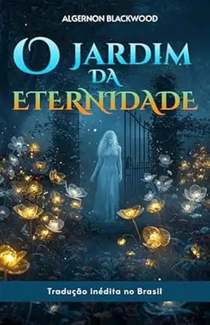 O Jardim da Eternidade - Algernon Blackwood