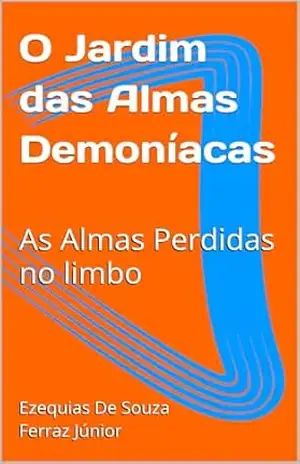 O Jardim das Almas Demoníacas: As Almas Perdidas no limbo – Ezequias De Souza Ferraz Júnior