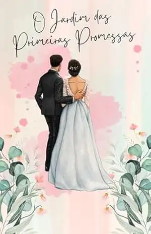 O Jardim das Primeiras Promessas: Um amor que desafiou o tempo e as convenções – Alana Dornelas