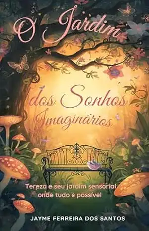 O Jardim dos Sonhos Imaginários: Tereza e seu jardim sensorial onde tudo é possível – JAYME FERREIRA DOS SANTOS