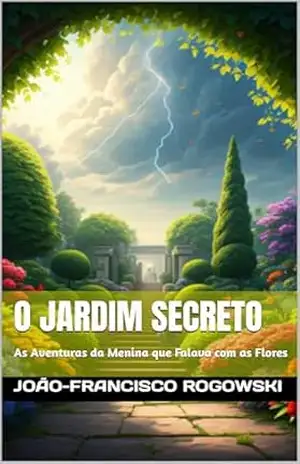 O JARDIM SECRETO (DE ESTRELA): As Aventuras de Estrela, a Menina que Falava com as Flores (Encantos & Descobertas: Literatura Infantil para Reencantar o Aprender) – JOÃO-FRANCISCO ROGOWSKI