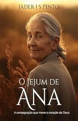 O Jejum de Ana: A consagração que move o coração de Deus – Jader J S Pinto
