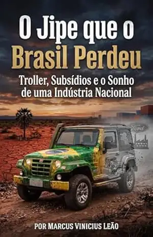 O Jipe que o Brasil Perdeu: Troller, Subsídios e o Sonho de uma Indústria Nacionals – Marcus Vinicius Leão