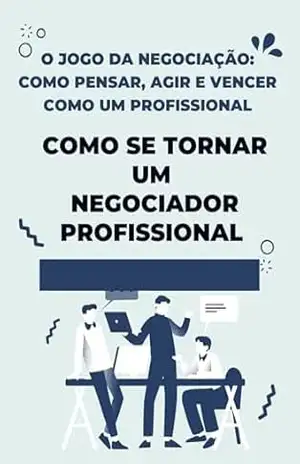 O Jogo da Negociação: Como Pensar, Agir e Vencer Como um Profissional: Como se tornar um negociador profissional – David Mendes de Araujo