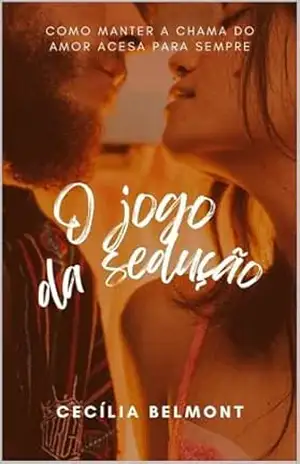 O jogo da sedução: Como manter a chama do amor acesa para sempre - Cecília Belmont