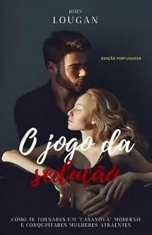O Jogo Da Sedução: Como Te Tornares Um "casanova" Moderno E Conquistares Mulheres Atraentes – Edição Portuguesa. - John Lougan