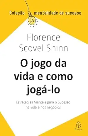 O jogo da vida e como jogá–lo: Estratégias mentais para o sucesso na vida e nos negócios – Florence Scovel Shinn