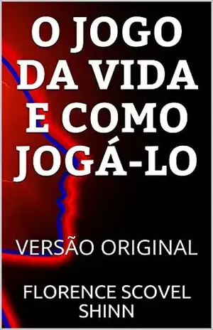 O JOGO DA VIDA E COMO JOGÁ–LO: VERSÃO ORIGINAL - FLORENCE SCOVEL SHINN