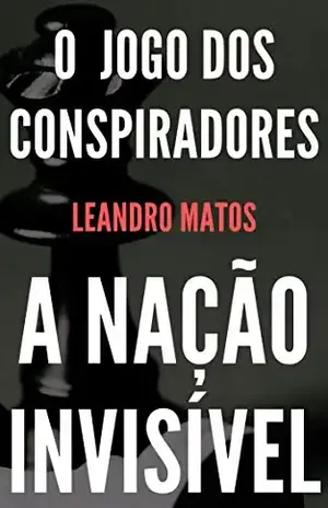 O Jogo dos Conspiradores: A Nação Invisível – Leandro Matos