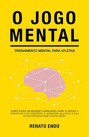 O Jogo Mental: Treinamento Mental para Atletas - Renato Endo