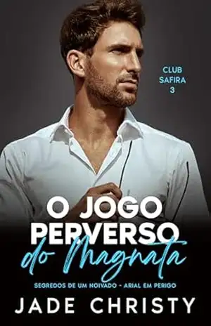O Jogo Perverso do Magnata: Segredos de um Noivado – Arial em Perigo (Clube Safira Livro 3) – Jade Christy
