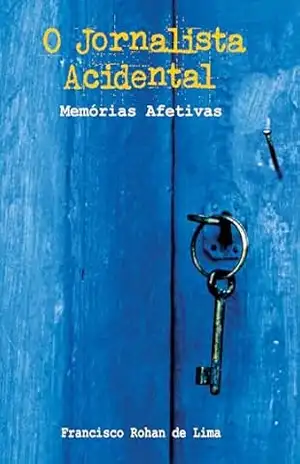 O Jornalista Acidental – Memórias Afetivas – Francisco Rohan de Lima