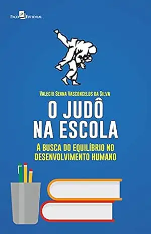 O judô na escola: A busca do equilíbrio no desenvolvimento humano – Valecio Senna Vasconcelos da Silva