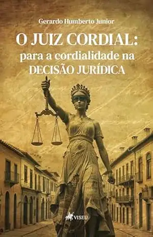O juiz cordial: para a cordialidade na decisão jurídica – Gerardo Humberto Junior