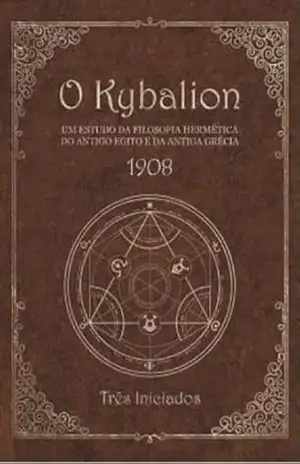 O Kybalion: Um Estudo da Filosofia Hermética do Antigo Egito e da Grécia: Os Sete Princípios Herméticos de Hermes Trismegistus – Sabedoria Ancestral para a Transformação Espiritual - Três Iniciados