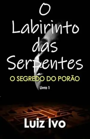 O Labirinto das Serpentes: O SEGREDO DO PORÃO – Luiz Ivo