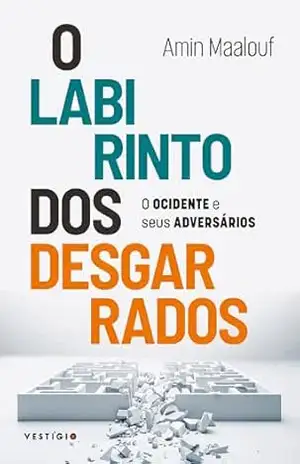 O labirinto dos desgarrados: O Ocidente e seus adversários – Amin Maalouf