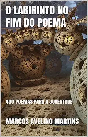 O LABIRINTO NO FIM DO POEMA: 400 POEMAS PARA A JUVENTUDE – MARCOS AVELINO MARTINS