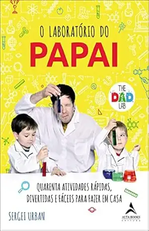 O laboratório do papai: Quarenta atividades rápidas, divertidas e fáceis para fazer em casa. – Sergei Urban