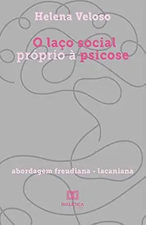 O laço social próprio à psicose: abordagem freudiana – lacaniana – Helena Veloso