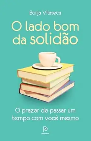 O lado bom da solidão: O prazer de passar um tempo com você mesmo – Borja Vilaseca