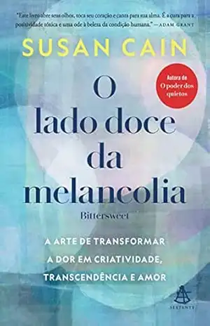 O lado doce da melancolia: A arte de transformar a dor em criatividade, transcendência e amor – Susan Cain