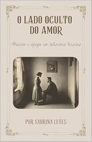 O LADO OCULTO DO AMOR: Atração e apego em relações tóxicas – Sabrina Fumagalli Leães