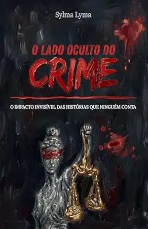 O LADO OCULTO DO CRIME: O IMPACTO INVISÍVEL DAS HISTÓRIAS QUE NINGUÉM CONTA - Sylma Lima