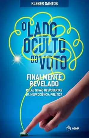O LADO OCULTO DO VOTO: Finalmente revelado pelas novas descobertas da neurociência política | O primeiro livro brasileiro que revela, de maneira acessível … responsáveis pela decisão do voto. – Kleber Santos