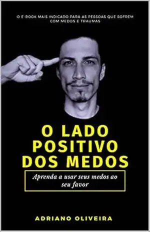 O Lado Positivo dos Medos: Aprenda a usar seus medos ao seu favor – Adriano  Oliveira