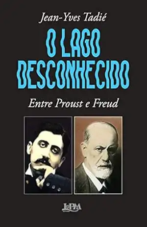 O lago desconhecido: entre Proust e Freud - Jean-Yves Tadié