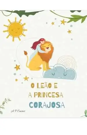 O Leão e a Princesa Corajosa: Bem–vindo ao reino da Floresta da amizade! Onde a coragem e a amizade fazem a diferença – A.F. Caires