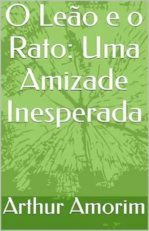 O Leão e o Rato: Uma Amizade Inesperada - Arthur  Amorim