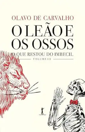 O Leão e os Ossos. O que Restou do Imbecil, Volume IIi – Olavo de Carvalho