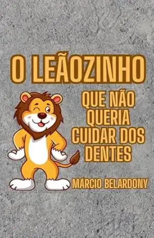 O Leãozinho que Não Queria Cuidar dos Dentes – Márcio Belardony