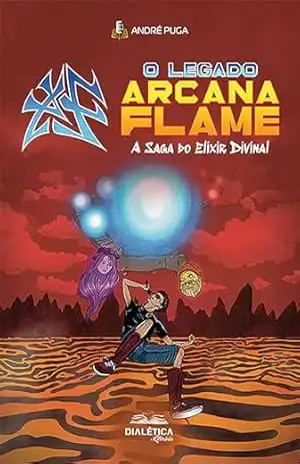 O Legado Arcana Flame: em A Saga do Elixir Divinal - André Puga da Silva