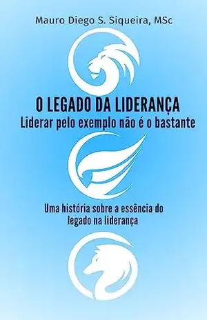 O legado da liderança: Liderar pelo exemplo não é o bastante - Mauro Diego Silveira de  Siqueira