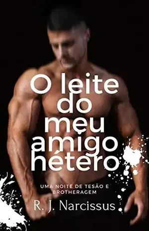 O leite do meu amigo hétero: Uma noite de tesão e brotheragem - R. J. Narcissus